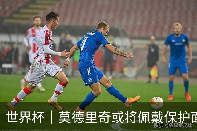 世界杯｜莫德里奇或将佩戴保护面具迎战英格兰队