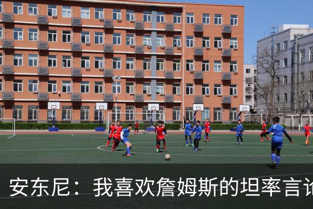 安东尼：我喜欢詹姆斯的坦率言论 他不可能承认有人比他更强