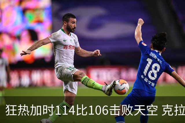 狂热加时114比106击败天空 克拉克18投8中&15罚全中砍32分7板10助